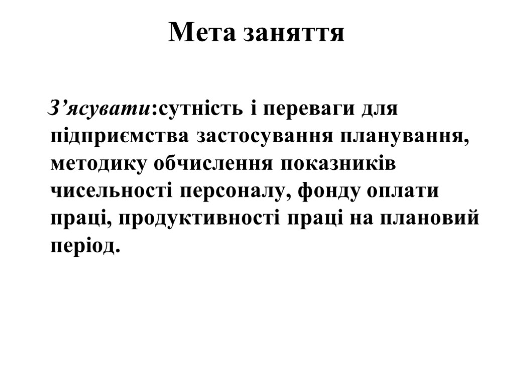 Мета заняття З’ясувати:сутність і переваги для підприємства застосування планування, методику обчислення показників чисельності персоналу,